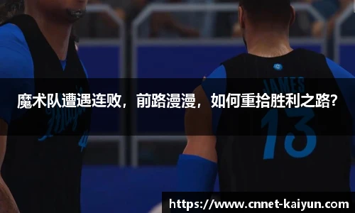 魔术队遭遇连败，前路漫漫，如何重拾胜利之路？
