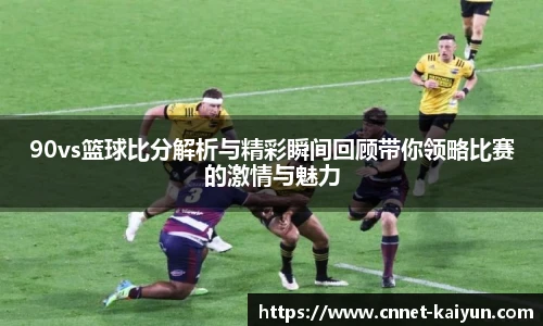 90vs篮球比分解析与精彩瞬间回顾带你领略比赛的激情与魅力