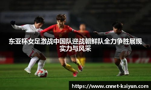 东亚杯女足激战中国队迎战朝鲜队全力争胜展现实力与风采