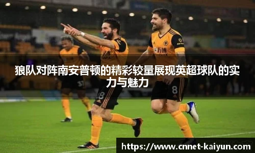 狼队对阵南安普顿的精彩较量展现英超球队的实力与魅力