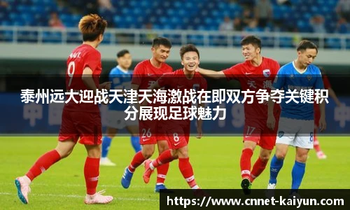 泰州远大迎战天津天海激战在即双方争夺关键积分展现足球魅力