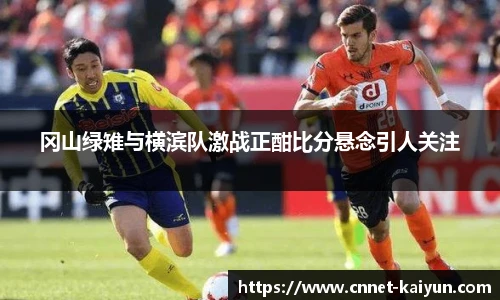 冈山绿雉与横滨队激战正酣比分悬念引人关注