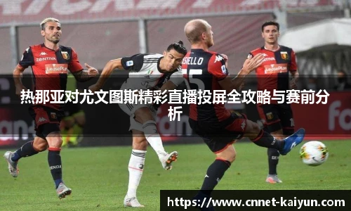 热那亚对尤文图斯精彩直播投屏全攻略与赛前分析