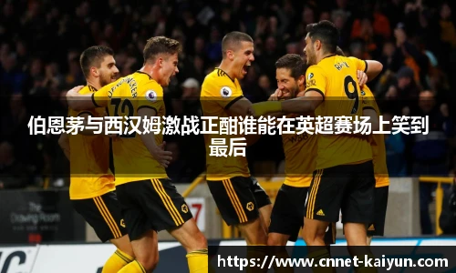 伯恩茅与西汉姆激战正酣谁能在英超赛场上笑到最后