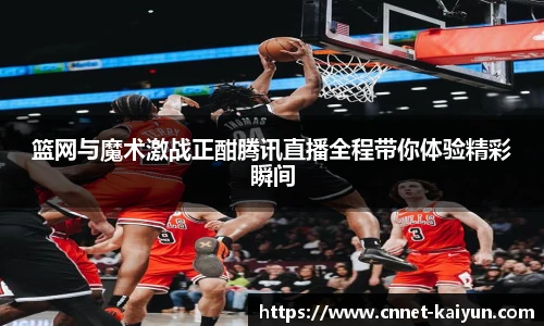 篮网与魔术激战正酣腾讯直播全程带你体验精彩瞬间