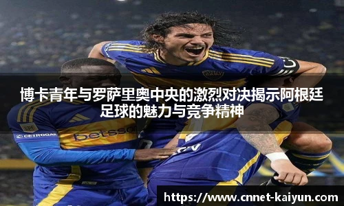 博卡青年与罗萨里奥中央的激烈对决揭示阿根廷足球的魅力与竞争精神
