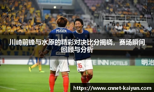 川崎前锋与水原的精彩对决比分揭晓，赛场瞬间回顾与分析