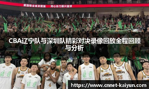 CBA辽宁队与深圳队精彩对决录像回放全程回顾与分析