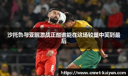 沙托鲁与亚眠激战正酣谁能在这场较量中笑到最后
