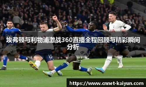 埃弗顿与利物浦激战360直播全程回顾与精彩瞬间分析