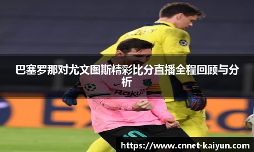 巴塞罗那对尤文图斯精彩比分直播全程回顾与分析