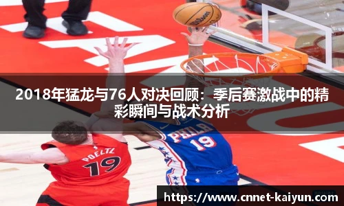 2018年猛龙与76人对决回顾：季后赛激战中的精彩瞬间与战术分析