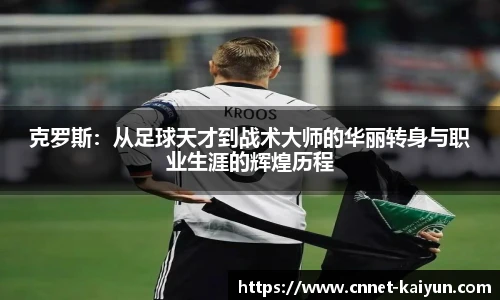 克罗斯：从足球天才到战术大师的华丽转身与职业生涯的辉煌历程