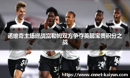 诺维奇主场迎战富勒姆双方争夺英超宝贵积分之战