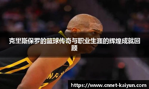 克里斯保罗的篮球传奇与职业生涯的辉煌成就回顾