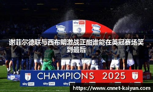 谢菲尔德联与西布朗激战正酣谁能在英冠赛场笑到最后
